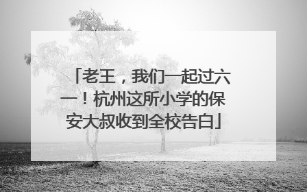 老王，我们一起过六一！杭州这所小学的保安大叔收到全校告白